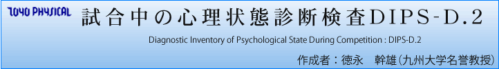 試合中の心理状態診断検査DIPS-D.2 Diagnostic Inventory of Psychological State During Competition : DIPS-D.2  　作成者 ： 徳永　幹雄（九州大学名誉教授）
